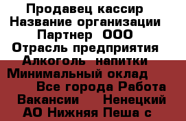 Продавец-кассир › Название организации ­ Партнер, ООО › Отрасль предприятия ­ Алкоголь, напитки › Минимальный оклад ­ 45 000 - Все города Работа » Вакансии   . Ненецкий АО,Нижняя Пеша с.